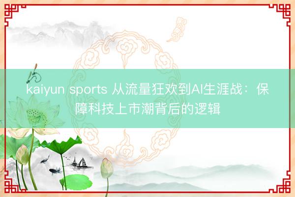 kaiyun sports 从流量狂欢到AI生涯战:保障科技上市潮背后的逻辑