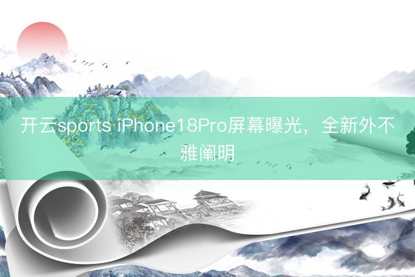 开云sports iPhone18Pro屏幕曝光，全新外不雅阐明