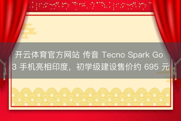 开云体育官方网站 传音 Tecno Spark Go 3 手机亮相印度，初学级建设售价约 695 元