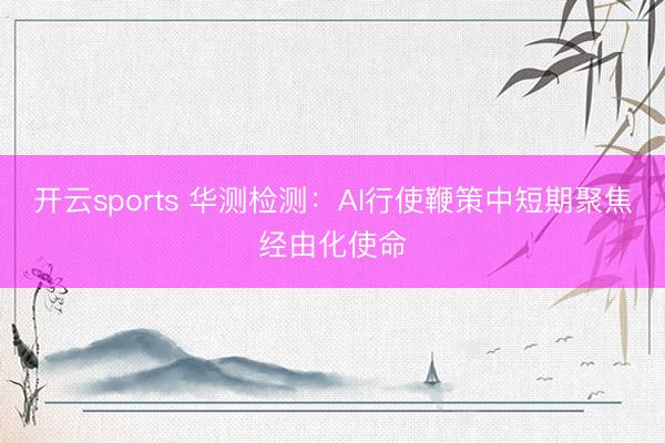 开云sports 华测检测:AI行使鞭策中短期聚焦经由化使命
