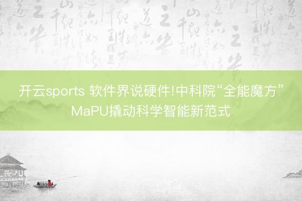 开云sports 软件界说硬件!中科院“全能魔方”MaPU撬动科学智能新范式