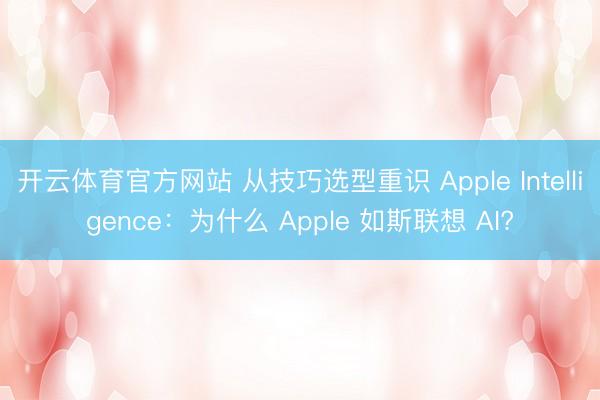开云体育官方网站 从技巧选型重识 Apple Intelligence：为什么 Apple 如斯联想 AI?
