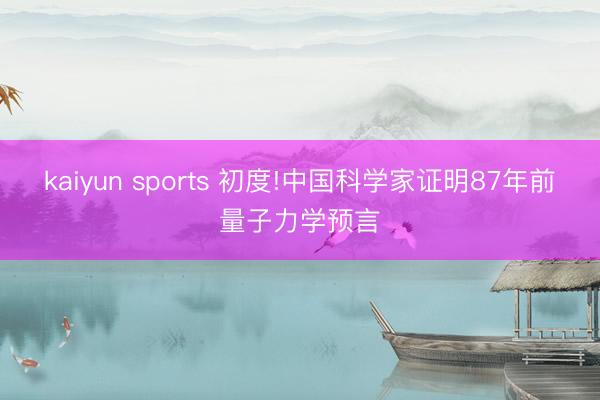 kaiyun sports 初度!中国科学家证明87年前量子力学预言