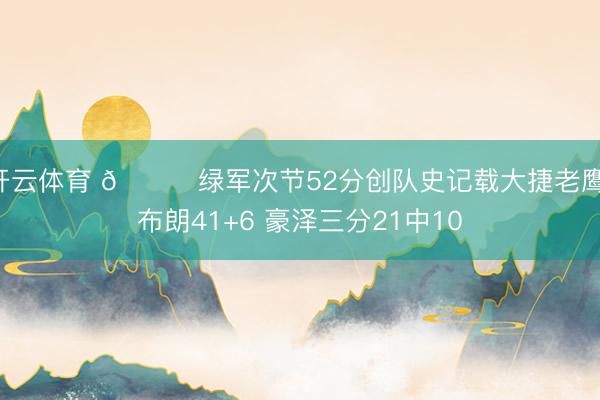 开云体育 🏀绿军次节52分创队史记载大捷老鹰 布朗41+6 豪泽三分21中10