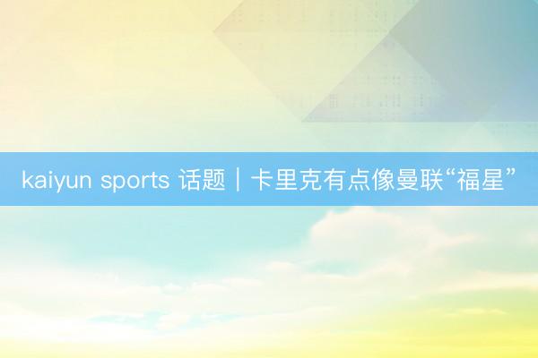 kaiyun sports 话题｜卡里克有点像曼联“福星”