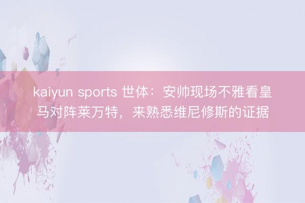 kaiyun sports 世体：安帅现场不雅看皇马对阵莱万特，来熟悉维尼修斯的证据