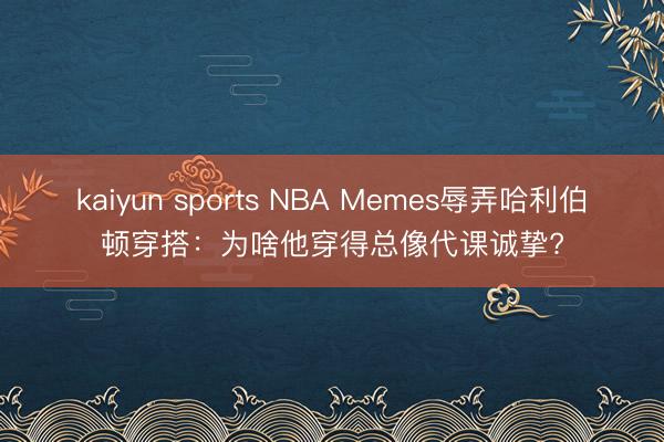 kaiyun sports NBA Memes辱弄哈利伯顿穿搭：为啥他穿得总像代课诚挚?
