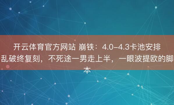 开云体育官方网站 崩铁：4.0-4.3卡池安排，乱破终复刻，不死途一男走上半，一眼波提欧的脚本