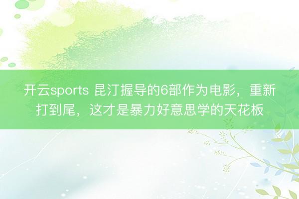 开云sports 昆汀握导的6部作为电影，重新打到尾，这才是暴力好意思学的天花板