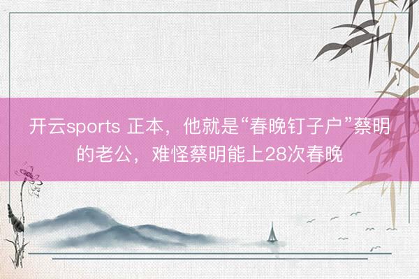 开云sports 正本，他就是“春晚钉子户”蔡明的老公，难怪蔡明能上28次春晚