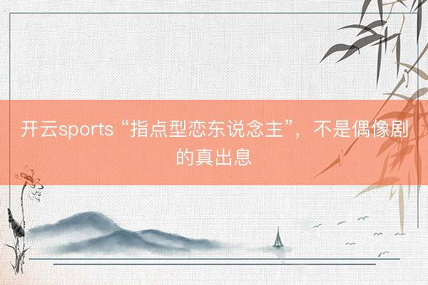 开云sports “指点型恋东说念主”，不是偶像剧的真出息