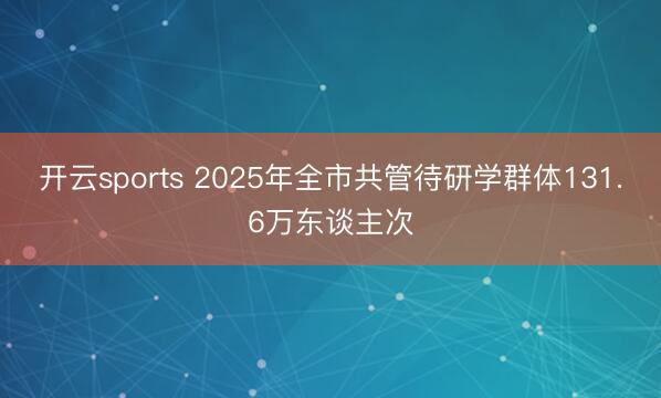 开云sports 2025年全市共管待研学群体131.6万东谈主次