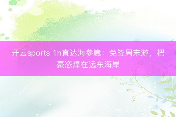 开云sports 1h直达海参崴：免签周末游，把豪恣焊在远东海岸