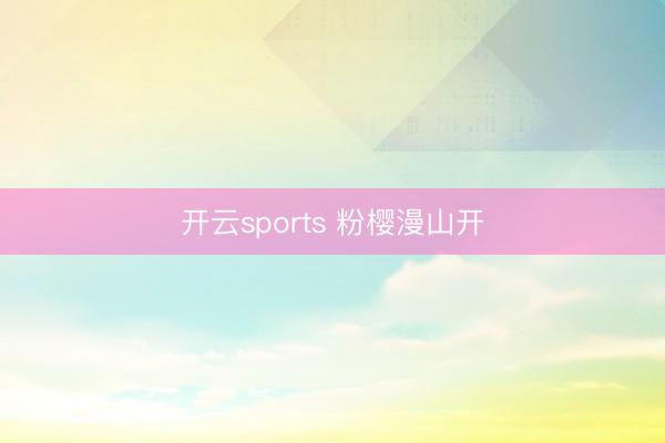 开云sports 粉樱漫山开