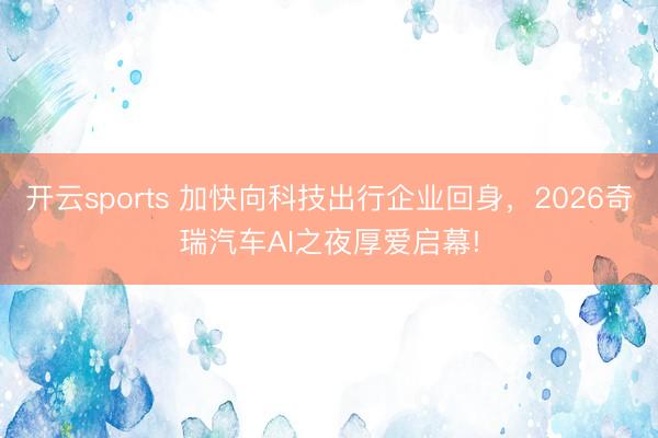 开云sports 加快向科技出行企业回身，2026奇瑞汽车AI之夜厚爱启幕!