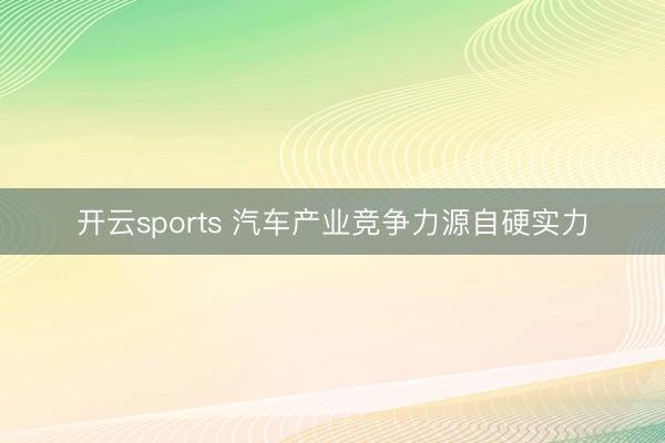 开云sports 汽车产业竞争力源自硬实力
