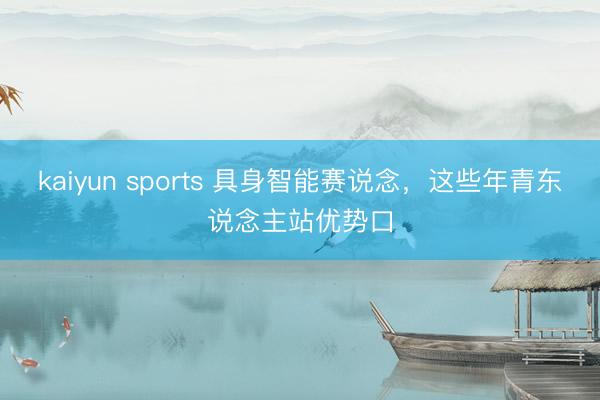 kaiyun sports 具身智能赛说念，这些年青东说念主站优势口
