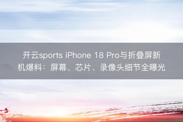 开云sports iPhone 18 Pro与折叠屏新机爆料：屏幕、芯片、录像头细节全曝光