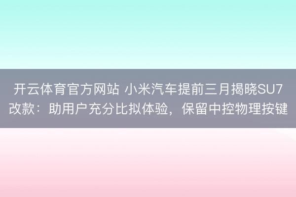 开云体育官方网站 小米汽车提前三月揭晓SU7改款:助用户充分比拟体验,保留中控物理按键
