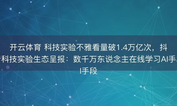 开云体育 科技实验不雅看量破1.4万亿次，抖音科技实验生态呈报：数千万东说念主在线学习AI手段