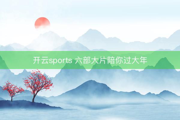 开云sports 六部大片陪你过大年