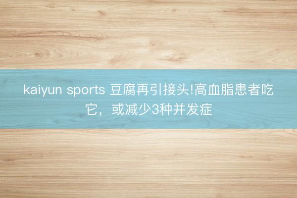 kaiyun sports 豆腐再引接头!高血脂患者吃它，或减少3种并发症