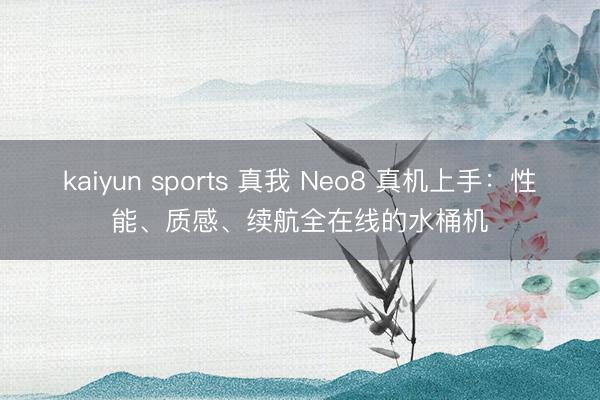 kaiyun sports 真我 Neo8 真机上手：性能、质感、续航全在线的水桶机