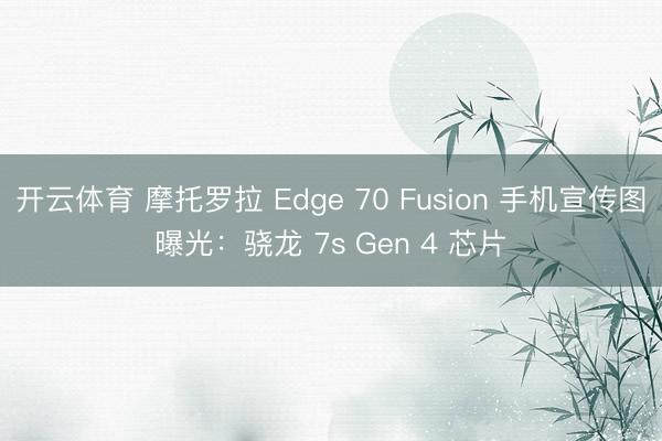 开云体育 摩托罗拉 Edge 70 Fusion 手机宣传图曝光:骁龙 7s Gen 4 芯片