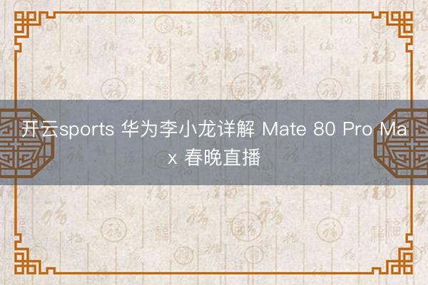 开云sports 华为李小龙详解 Mate 80 Pro Max 春晚直播
