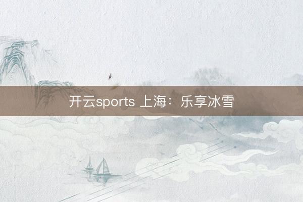开云sports 上海：乐享冰雪