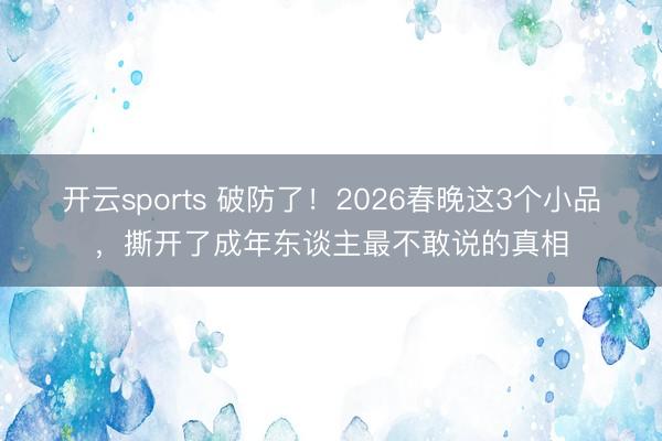 开云sports 破防了！2026春晚这3个小品，撕开了成年东谈主最不敢说的真相