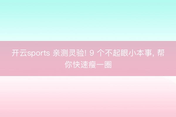 开云sports 亲测灵验! 9 个不起眼小本事， 帮你快速瘦一圈