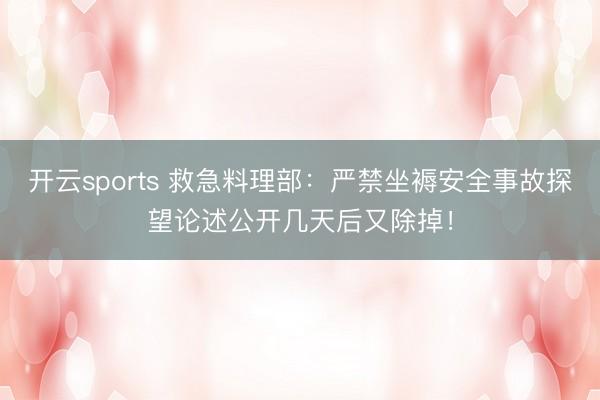 开云sports 救急料理部：严禁坐褥安全事故探望论述公开几天后又除掉！