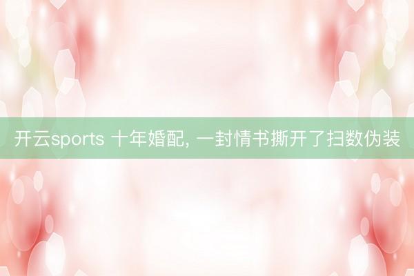开云sports 十年婚配， 一封情书撕开了扫数伪装