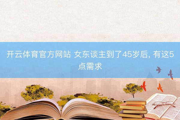 开云体育官方网站 女东谈主到了45岁后, 有这5点需求