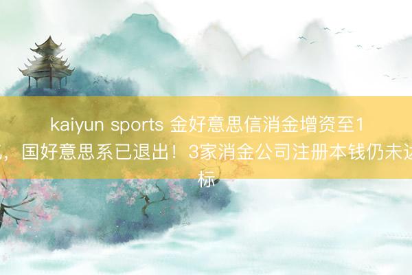 kaiyun sports 金好意思信消金增资至10亿，国好意思系已退出！3家消金公司注册本钱仍未达标