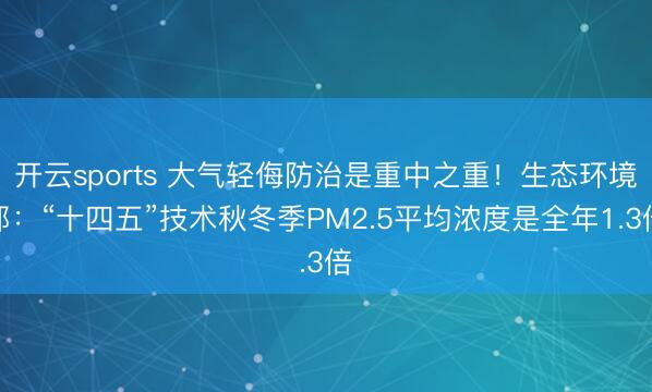 开云sports 大气轻侮防治是重中之重！生态环境部：“十四五”技术秋冬季PM2.5平均浓度是全年1.3倍