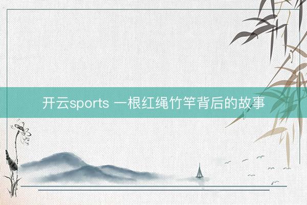 开云sports 一根红绳竹竿背后的故事