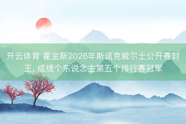 开云体育 霍金斯2026年斯诺克威尔士公开赛封王， 成绩个东说念主第五个排行赛冠军
