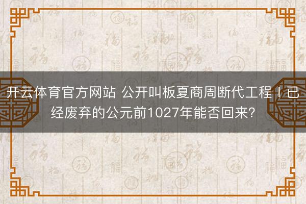 开云体育官方网站 公开叫板夏商周断代工程Ⅰ已经废弃的公元前1027年能否回来？