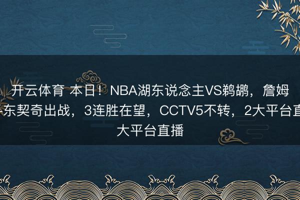 开云体育 本日！NBA湖东说念主VS鹈鹕，詹姆斯+东契奇出战，3连胜在望，CCTV5不转，2大平台直播