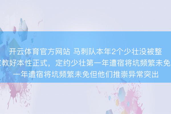开云体育官方网站 马刺队本年2个少壮没被整是会作念东谈主,家教好本性正式,定约少壮第一年遭宿将坑频繁未免但他们推崇异常突出