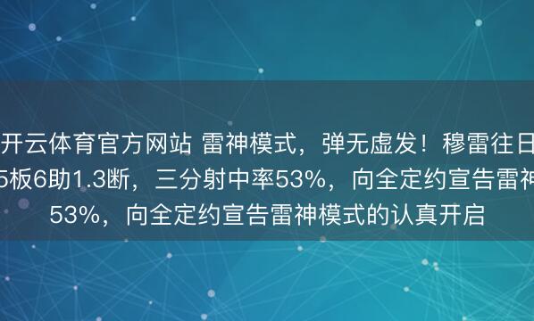 开云体育官方网站 雷神模式，弹无虚发！穆雷往日三战场均36.3分5板6助1.3断，三分射中率53%，向全定约宣告雷神模式的认真开启
