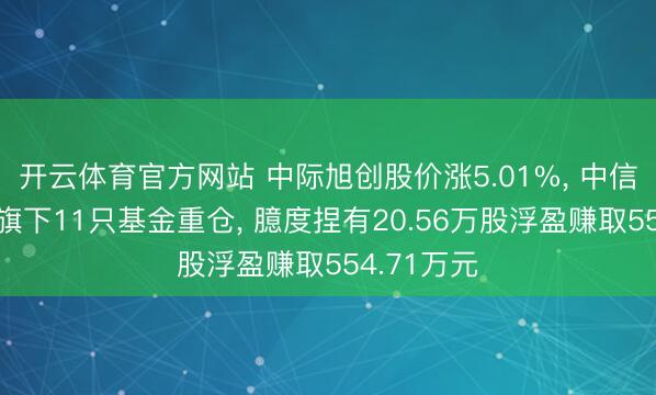 开云体育官方网站 中际旭创股价涨5.01%， 中信保诚基金旗下11只基金重仓， 臆度捏有20.56万股浮盈赚取554.71万元