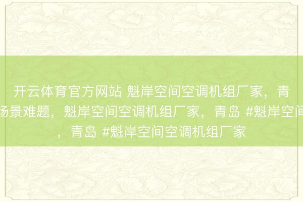 开云体育官方网站 魁岸空间空调机组厂家，青岛绿帆为您解场景难题，魁岸空间空调机组厂家，青岛 #魁岸空间空调机组厂家
