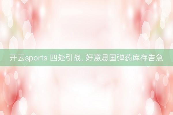 开云sports 四处引战， 好意思国弹药库存告急