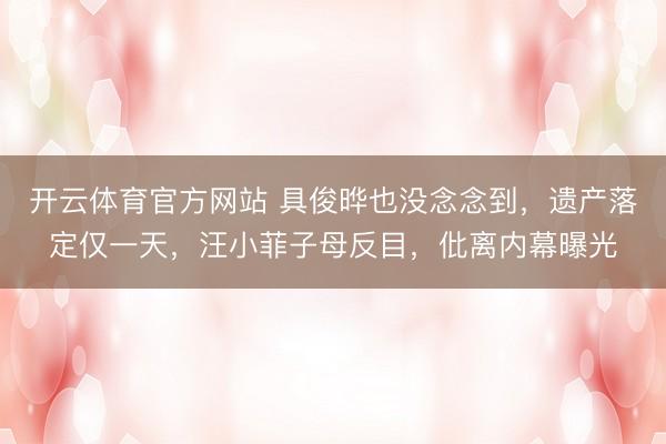 开云体育官方网站 具俊晔也没念念到,遗产落定仅一天,汪小菲子母反目,仳离内幕曝光