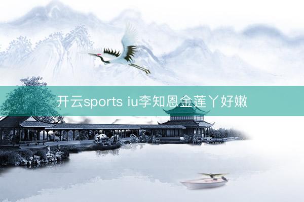 开云sports iu李知恩金莲丫好嫩