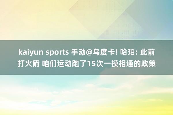 kaiyun sports 手动@乌度卡! 哈珀: 此前打火箭 咱们运动跑了15次一摸相通的政策