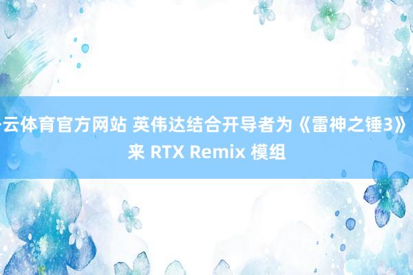 开云体育官方网站 英伟达结合开导者为《雷神之锤3》带来 RTX Remix 模组